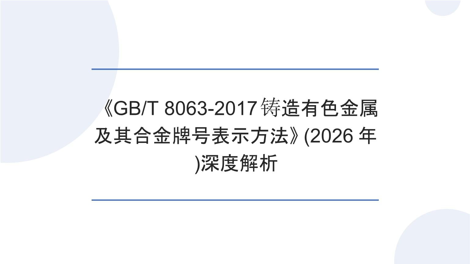 《GB/T 8063-2017 铸造有色金属及其合金牌号表示方法》深度解析\n副标题 面向2026的标准化实践与有色金属合金牌号体系演进\n说明 本页用于开场，交代标准代码、标准名称和解读时间节点。\n\n第二页 · 制订背景与修订要点\n要点1 替代旧版标准，统一铸造有色金属及合金牌号命名规则。\n要点2 适应国内有色金属铸造产业在材料体系、试验方法和国际贸易中的新需求。\n要点3 强调牌号唯一性、可读性和信息可追溯性，减少跨企业沟通歧义。\n说明 本页可供讲师阐述该国家标准更新与产业升级、质量基础设施